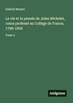 La vie et la pensée de Jules Michelet, cours professé au Collège de France, 1798-1858