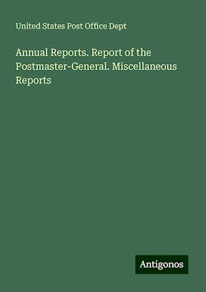 Annual Reports. Report of the Postmaster-General. Miscellaneous Reports