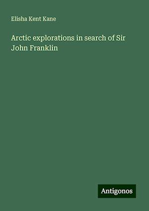 Arctic explorations in search of Sir John Franklin