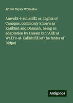 AnwaÌr-i-suhailiÌ; or, Lights of Canopus, commonly known as KaliÌlah and Damnah, being an adaptation by Husain bin 'AliÌ al WaÌi'z-al-KaÌshifiÌ of the fables of Bidpai