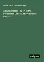 Annual Reports. Report of the Postmaster-General. Miscellaneous Reports