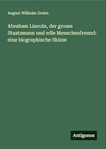 Abraham Lincoln, der grosse Staatsmann und edle Menschenfreund: eine biographische Skizze