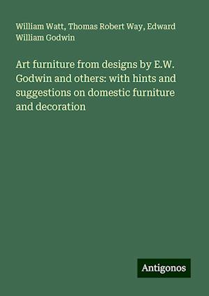 Art furniture from designs by E.W. Godwin and others: with hints and suggestions on domestic furniture and decoration