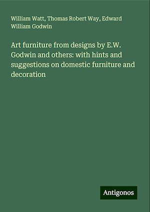 Art furniture from designs by E.W. Godwin and others: with hints and suggestions on domestic furniture and decoration