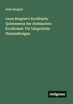 Anna Bergner's Kochbuch; Quintessenz der rheinischen Kochkunst. Für bürgerliche Haushaltungen