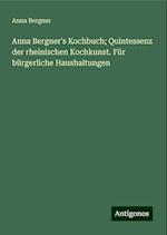 Anna Bergner's Kochbuch; Quintessenz der rheinischen Kochkunst. Für bürgerliche Haushaltungen