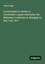 Confucianism in relation to Christianity: a paper read before the Missionary conference in Shanghai on May 11th, 1877