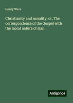 Christianity and morality: or, The correspondence of the Gospel with the moral nature of man