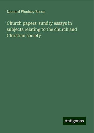 Church papers: sundry essays in subjects relating to the church and Christian society