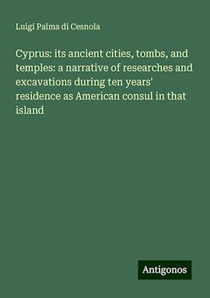 Cyprus: its ancient cities, tombs, and temples: a narrative of researches and excavations during ten years' residence as American consul in that island