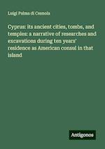 Cyprus: its ancient cities, tombs, and temples: a narrative of researches and excavations during ten years' residence as American consul in that island