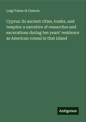 Cyprus: its ancient cities, tombs, and temples: a narrative of researches and excavations during ten years' residence as American consul in that island