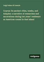 Cyprus: its ancient cities, tombs, and temples: a narrative of researches and excavations during ten years' residence as American consul in that island