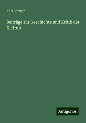 Beiträge zur Geschichte und Kritik der Kudrun