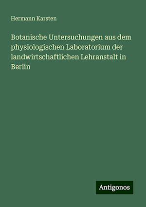 Botanische Untersuchungen aus dem physiologischen Laboratorium der landwirtschaftlichen Lehranstalt in Berlin