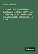 Boden und Grundwasser in ihren Beziehungen zu Cholera und Typhus: Erwiederung auf Rudolph Virchow's hygienische Studie Canalisation oder Abfuhr