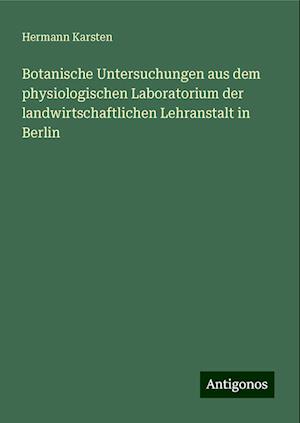 Botanische Untersuchungen aus dem physiologischen Laboratorium der landwirtschaftlichen Lehranstalt in Berlin