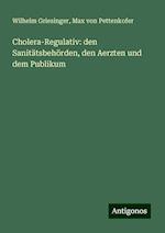 Cholera-Regulativ: den Sanitätsbehörden, den Aerzten und dem Publikum