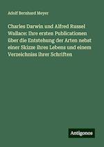 Charles Darwin und Alfred Russel Wallace: Ihre ersten Publicationen über die Entstehung der Arten nebst einer Skizze ihres Lebens und einem Verzeichniss ihrer Schriften