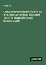 Christliche Dogmengeschichte bis auf die neuste Gegenwart in gedrängter Übersetzt als Handbuch zum Selbstunterricht