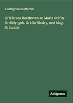 Briefe von Beethoven an Maria Gräfin Erdödy, geb. Gräfin Niszky, und Mag. Brauchle