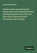 Charles Darwin und Alfred Russel Wallace: Ihre ersten Publicationen über die Entstehung der Arten nebst einer Skizze ihres Lebens und einem Verzeichniss ihrer Schriften