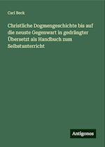 Christliche Dogmengeschichte bis auf die neuste Gegenwart in gedrängter Übersetzt als Handbuch zum Selbstunterricht