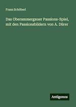 Das Oberammergauer Passions-Spiel, mit den Passionsbildern von A. Dürer