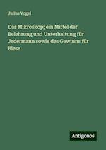 Das Mikroskop; ein Mittel der Belehrung und Unterhaltung für Jedermann sowie des Gewinns für Biese