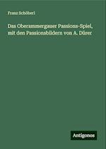 Das Oberammergauer Passions-Spiel, mit den Passionsbildern von A. Dürer