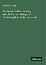 Der Deutsch-Dänische Krieg: Geschichte des Feldzugs in Schleswig-Holstein im Jahre 1864