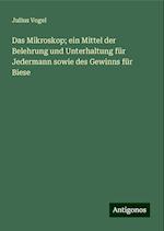 Das Mikroskop; ein Mittel der Belehrung und Unterhaltung für Jedermann sowie des Gewinns für Biese