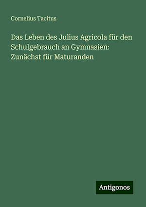 Das Leben des Julius Agricola für den Schulgebrauch an Gymnasien: Zunächst für Maturanden