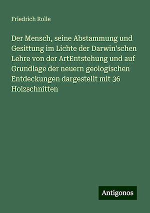 Der Mensch, seine Abstammung und Gesittung im Lichte der Darwin'schen Lehre von der ArtEntstehung und auf Grundlage der neuern geologischen Entdeckungen dargestellt mit 36 Holzschnitten