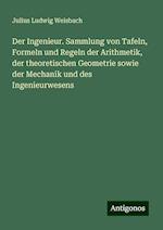 Der Ingenieur. Sammlung von Tafeln, Formeln und Regeln der Arithmetik, der theoretischen Geometrie sowie der Mechanik und des Ingenieurwesens