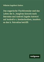 Das ungarische Fluchformular und das Leben der h. Jungfrau Synoris nach Baronius und Andreä Zugabe Antwort auf Andreä's 4. Sendschreiben, insofern es den h. Patroklus betrifft