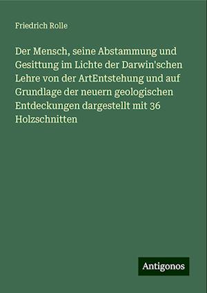 Der Mensch, seine Abstammung und Gesittung im Lichte der Darwin'schen Lehre von der ArtEntstehung und auf Grundlage der neuern geologischen Entdeckungen dargestellt mit 36 Holzschnitten