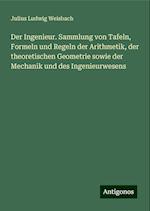 Der Ingenieur. Sammlung von Tafeln, Formeln und Regeln der Arithmetik, der theoretischen Geometrie sowie der Mechanik und des Ingenieurwesens