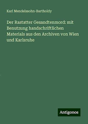 Der Rastatter Gesandtenmord: mit Benutzung handschriftlichen Materials aus den Archiven von Wien und Karlsruhe