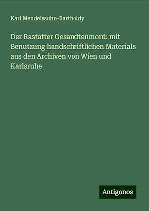 Der Rastatter Gesandtenmord: mit Benutzung handschriftlichen Materials aus den Archiven von Wien und Karlsruhe