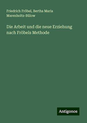 Die Arbeit und die neue Erziehung nach Fröbels Methode