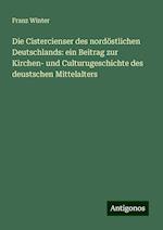 Die Cistercienser des nordöstlichen Deutschlands: ein Beitrag zur Kirchen- und Culturugeschichte des deustschen Mittelalters