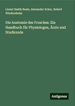 Die Anatomie des Frosches: Ein Handbuch für Physiologen, Ärzte und Studirende