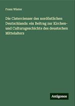 Die Cistercienser des nordöstlichen Deutschlands: ein Beitrag zur Kirchen- und Culturugeschichte des deustschen Mittelalters