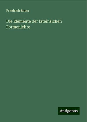 Die Elemente der lateinsichen Formenlehre