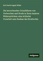 Die herrschenden Grundlehren von Verbrechen und Strafe in ihren inneren Widersprüchen: eine kritische Vorarbeit zum Neubau des Strafrechts