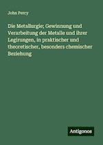 Die Metallurgie; Gewinnung und Verarbeitung der Metalle und ihrer Legirungen, in praktischer und theoretischer, besonders chemischer Beziehung