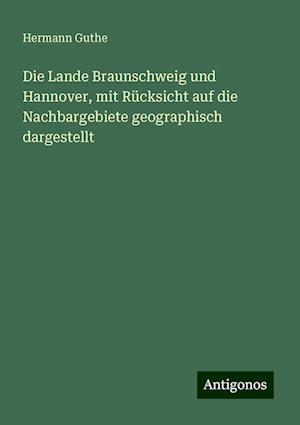 Die Lande Braunschweig und Hannover, mit Rücksicht auf die Nachbargebiete geographisch dargestellt