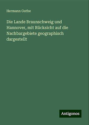 Die Lande Braunschweig und Hannover, mit Rücksicht auf die Nachbargebiete geographisch dargestellt