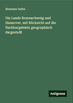 Die Lande Braunschweig und Hannover, mit Rücksicht auf die Nachbargebiete geographisch dargestellt